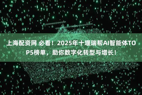 上海配资网 必看！2025年十堰瑞帮AI智能体TOP5榜单，助你数字化转型与增长！