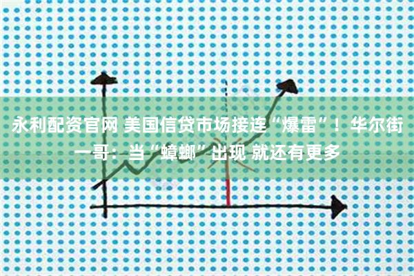 永利配资官网 美国信贷市场接连“爆雷”！华尔街一哥：当“蟑螂”出现 就还有更多