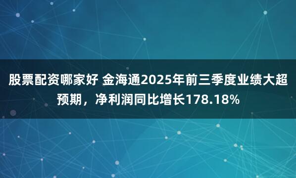 股票配资哪家好 金海通2025年前三季度业绩大超预期，净利润同比增长178.18%