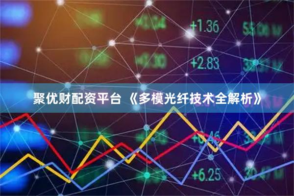 聚优财配资平台 《多模光纤技术全解析》