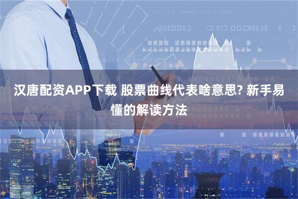 汉唐配资APP下载 股票曲线代表啥意思? 新手易懂的解读方法