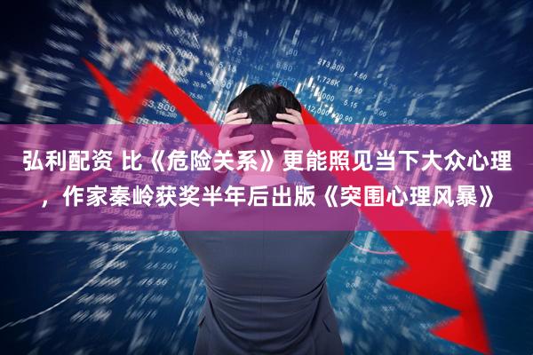 弘利配资 比《危险关系》更能照见当下大众心理，作家秦岭获奖半年后出版《突围心理风暴》