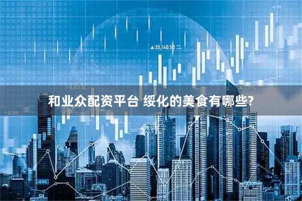 和业众配资平台 绥化的美食有哪些?