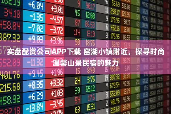 实盘配资公司APP下载 窑湖小镇附近，探寻时尚温馨山景民宿的魅力