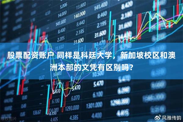 股票配资账户 同样是科廷大学，新加坡校区和澳洲本部的文凭有区别吗？