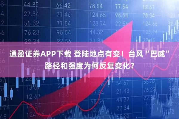 通盈证券APP下载 登陆地点有变！台风“巴威”路径和强度为何反复变化？