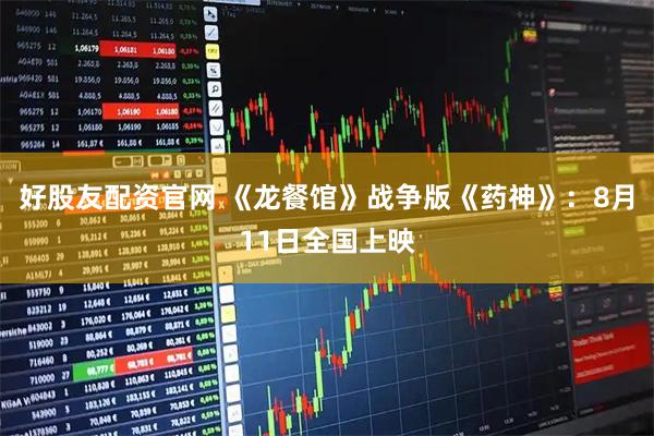 好股友配资官网 《龙餐馆》战争版《药神》：8月11日全国上映